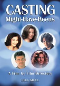 Title: Casting Might-Have-Beens: A Film by Film Directory of Actors Considered for Roles Given to Others, Author: Eila Mell