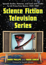 Title: Science Fiction Television Series: Episode Guides, Histories, and Casts and Credits for 62 Prime-Time Shows, 1959 through 1989, Author: Mark Phillips