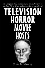 Title: Television Horror Movie Hosts: 68 Vampires, Mad Scientists and Other Denizens of the Late-Night Airwaves Examined and Interviewed, Author: Elena M. Watson