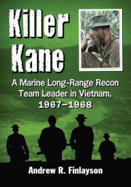 Title: Killer Kane: A Marine Long-Range Recon Team Leader in Vietnam, 1967-1968, Author: Andrew R. Finlayson
