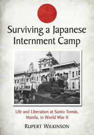 Title: Surviving a Japanese Internment Camp: Life and Liberation at Santo Tomas, Manila, in World War II, Author: Rupert Wilkinson