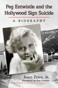 Title: Peg Entwistle and the Hollywood Sign Suicide: A Biography, Author: James Zeruk Jr.