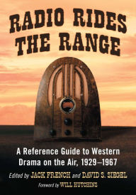 Title: Radio Rides the Range: A Reference Guide to Western Drama on the Air, 1929-1967, Author: Jack French