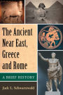 The Ancient Near East, Greece and Rome: A Brief History