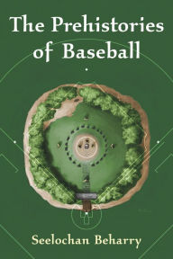 Title: The Prehistories of Baseball, Author: Seelochan Beharry