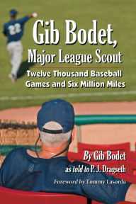 Title: Gib Bodet, Major League Scout: Twelve Thousand Baseball Games and Six Million Miles, Author: Gib Bodet