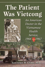 Title: The Patient Was Vietcong: An American Doctor in the Vietnamese Health Service, 1966-1967, Author: Lawrence H. Climo M.D.