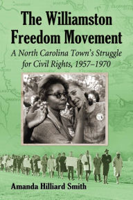 Title: The Williamston Freedom Movement: A North Carolina Town's Struggle for Civil Rights, 1957-1970, Author: Amanda Hilliard Smith