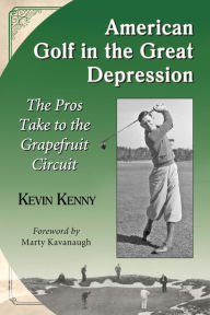 Title: American Golf in the Great Depression: The Pros Take to the Grapefruit Circuit, Author: Kevin Kenny