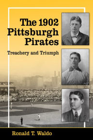 Title: The 1902 Pittsburgh Pirates: Treachery and Triumph, Author: Ronald T. Waldo
