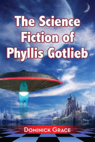 Title: The Science Fiction of Phyllis Gotlieb: A Critical Reading, Author: Dominick Grace