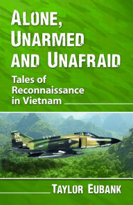 Title: Alone, Unarmed and Unafraid: Tales of Reconnaissance in Vietnam, Author: Taylor Eubank