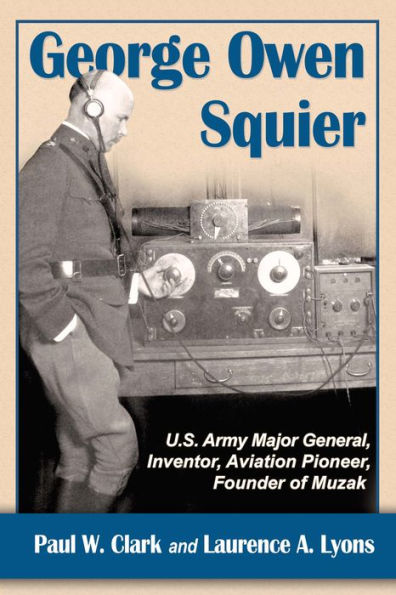 George Owen Squier: U.S. Army Major General, Inventor, Aviation Pioneer, Founder of Muzak