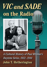 Title: Vic and Sade on the Radio: A Cultural History of Paul Rhymer's Daytime Series, 1932-1944, Author: John T. Hetherington