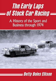 Title: The Early Laps of Stock Car Racing: A History of the Sport and Business through 1974, Author: Betty Boles Ellison