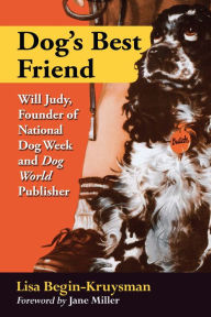 Title: Dog's Best Friend: Will Judy, Founder of National Dog Week and Dog World Publisher, Author: Lisa Begin-Kruysman