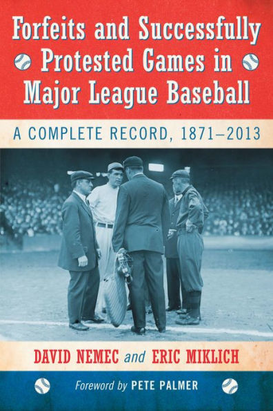 Forfeits and Successfully Protested Games in Major League Baseball: A Complete Record, 1871-2013