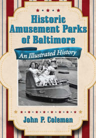 Title: Historic Amusement Parks of Baltimore: An Illustrated History, Author: John P. Coleman