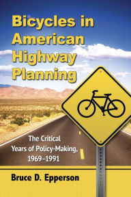 Title: Bicycles in American Highway Planning: The Critical Years of Policy-Making, 1969-1991, Author: Bruce D. Epperson