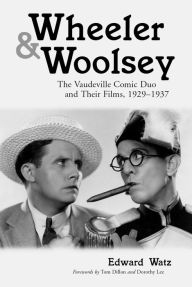 Title: Wheeler & Woolsey: The Vaudeville Comic Duo and Their Films, 1929-1937, Author: Edward Watz