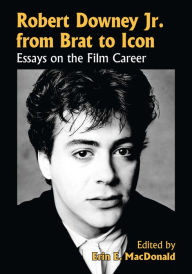 Title: Robert Downey Jr. from Brat to Icon: Essays on the Film Career, Author: Erin E. MacDonald