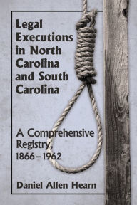 Title: Legal Executions in North Carolina and South Carolina: A Comprehensive Registry, 1866-1962, Author: Daniel Allen Hearn