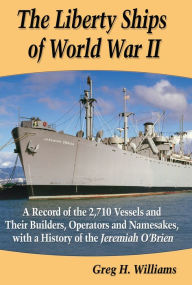 Title: The Liberty Ships of World War II: A Record of the 2,710 Vessels and Their Builders, Operators and Namesakes, with a History of the Jeremiah O'Brien, Author: Greg H. Williams