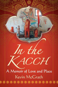 Title: In the Kacch: A Memoir of Love and Place, Author: Kevin McGrath