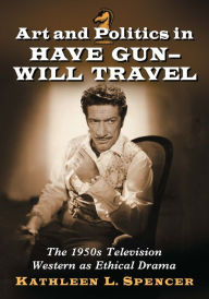 Title: Art and Politics in Have Gun--Will Travel: The 1950s Television Western as Ethical Drama, Author: Kathleen L. Spencer