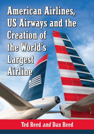 Title: American Airlines, US Airways and the Creation of the World's Largest Airline, Author: Ted Reed