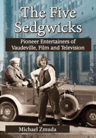 Title: The Five Sedgwicks: Pioneer Entertainers of Vaudeville, Film and Television, Author: Michael Zmuda