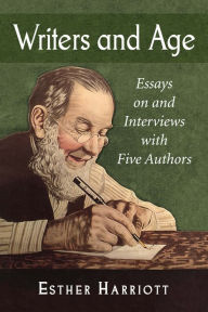 Title: Writers and Age: Essays on and Interviews with Five Authors, Author: Esther Harriott