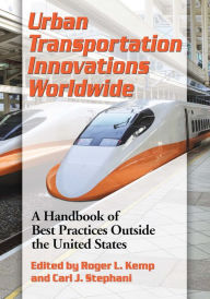 Title: Urban Transportation Innovations Worldwide: A Handbook of Best Practices Outside the United States, Author: Roger L. Kemp