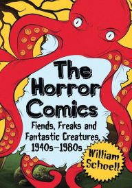 Title: The Horror Comics: Fiends, Freaks and Fantastic Creatures, 1940s-1980s, Author: William Schoell