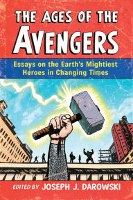 Title: The Ages of the Avengers: Essays on the Earth's Mightiest Heroes in Changing Times, Author: Joseph J. Darowski