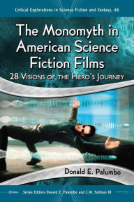 Title: The Monomyth in American Science Fiction Films: 28 Visions of the Hero's Journey, Author: Donald E. Palumbo