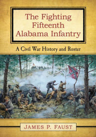 Title: The Fighting Fifteenth Alabama Infantry: A Civil War History and Roster, Author: James P. Faust