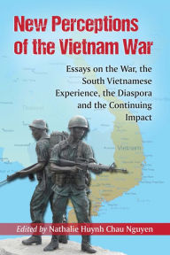 Title: New Perceptions of the Vietnam War: Essays on the War, the South Vietnamese Experience, the Diaspora and the Continuing Impact, Author: Nathalie Huynh Chau Nguyen