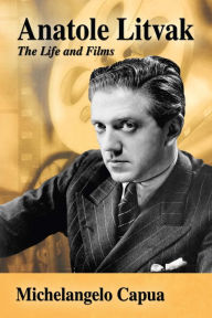 Title: Anatole Litvak: The Life and Films, Author: Michelangelo Capua