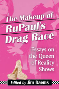 Title: The Makeup of RuPaul's Drag Race: Essays on the Queen of Reality Shows, Author: Jim Daems