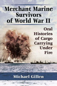 Title: Merchant Marine Survivors of World War II: Oral Histories of Cargo Carrying Under Fire, Author: Michael Gillen