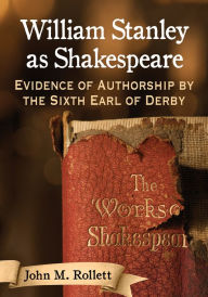 Title: William Stanley as Shakespeare: Evidence of Authorship by the Sixth Earl of Derby, Author: John M. Rollett