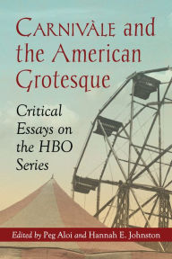 Title: Carnivale and the American Grotesque: Critical Essays on the HBO Series, Author: Peg Aloi