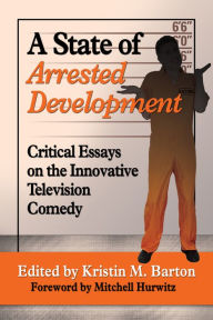 Title: A State of Arrested Development: Critical Essays on the Innovative Television Comedy, Author: Kristin M. Barton