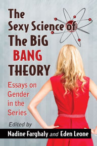 Title: The Sexy Science of The Big Bang Theory: Essays on Gender in the Series, Author: Nadine Farghaly