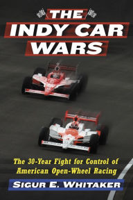 Title: The Indy Car Wars: The 30-Year Fight for Control of American Open-Wheel Racing, Author: Sigur E. Whitaker