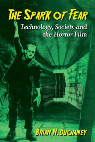 Title: The Spark of Fear: Technology, Society and the Horror Film, Author: Brian N. Duchaney