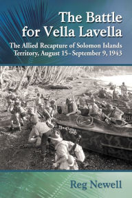Title: The Battle for Vella Lavella: The Allied Recapture of Solomon Islands Territory, August 15-September 9, 1943, Author: Reg Newell
