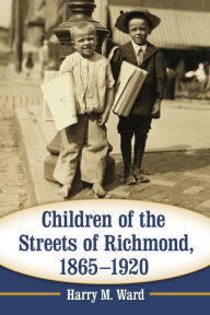 Title: Children of the Streets of Richmond, 1865-1920, Author: Harry M. Ward