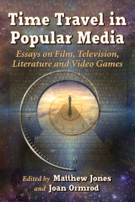 Title: Time Travel in Popular Media: Essays on Film, Television, Literature and Video Games, Author: Matthew Jones